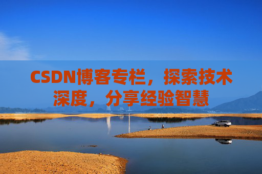 CSDN博客专栏，探索技术深度，分享经验智慧