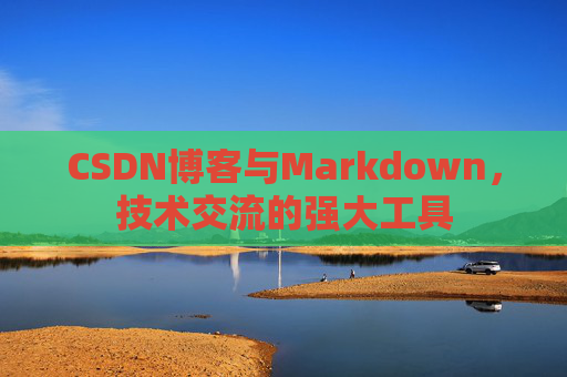 CSDN博客与Markdown，技术交流的强大工具
